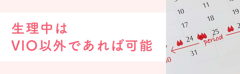 生理中は、VIO以外であれば可能