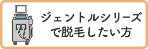 ジェントルシリーズで脱毛したい方