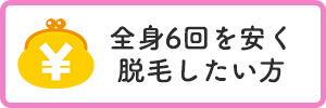 全身6回を安く脱毛したい方