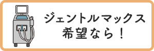 ジェントルマックス希望なら！