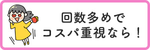 回数多めでコスパ重視なら！