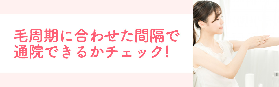 毛周期に合わせた間隔で通院できるかチェック!