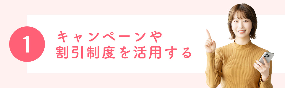 1.キャンペーンや割引制度を活用する