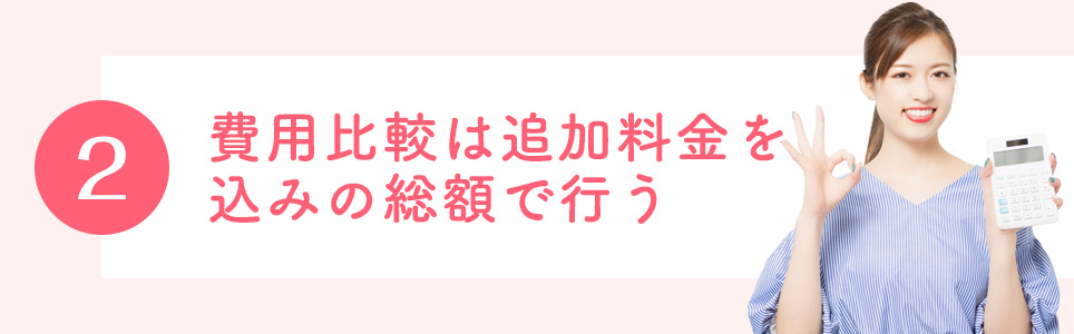 2.費用比較は追加料金を込みの総額で行う