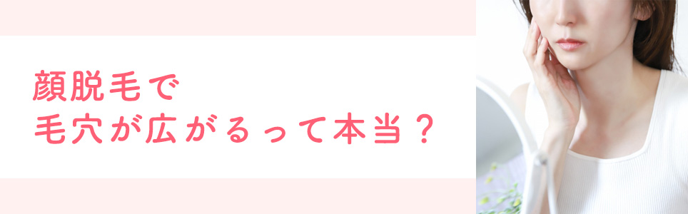顔脱毛で毛穴が広がるって本当？