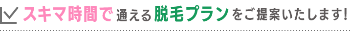 スキマ時間で通える脱毛プランをご提案いたします!